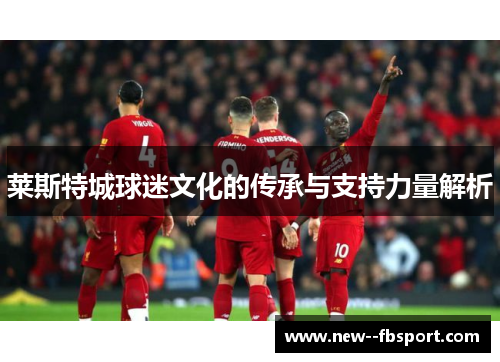 莱斯特城球迷文化的传承与支持力量解析