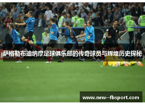 萨格勒布迪纳摩足球俱乐部的传奇球员与辉煌历史探秘 萨格勒布迪纳摩足球俱乐部的传奇球员与辉煌历史探秘