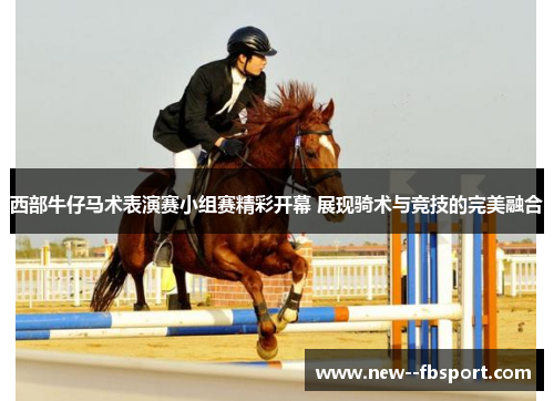 西部牛仔马术表演赛小组赛精彩开幕 展现骑术与竞技的完美融合 西部牛仔马术表演赛小组赛精彩开幕 展现骑术与竞技的完美融合