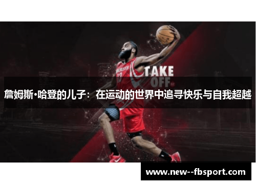 詹姆斯·哈登的儿子:在运动的世界中追寻快乐与自我超越 詹姆斯·哈登的儿子:在运动的世界中追寻快乐与自我超越