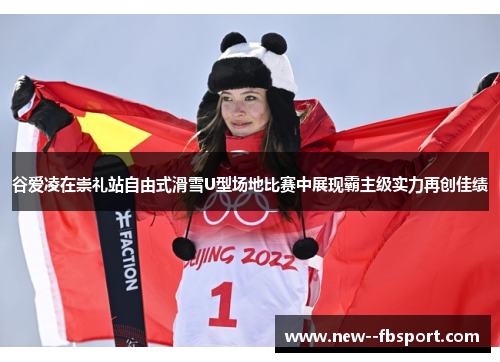 谷爱凌在崇礼站自由式滑雪U型场地比赛中展现霸主级实力再创佳绩 谷爱凌在崇礼站自由式滑雪U型场地比赛中展现霸主级实力再创佳绩