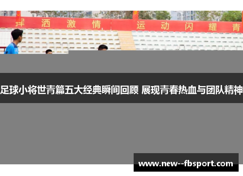 足球小将世青篇五大经典瞬间回顾 展现青春热血与团队精神