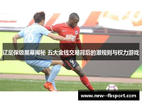 辽足保级黑幕揭秘 五大金钱交易背后的潜规则与权力游戏 辽足保级黑幕揭秘 五大金钱交易背后的潜规则与权力游戏