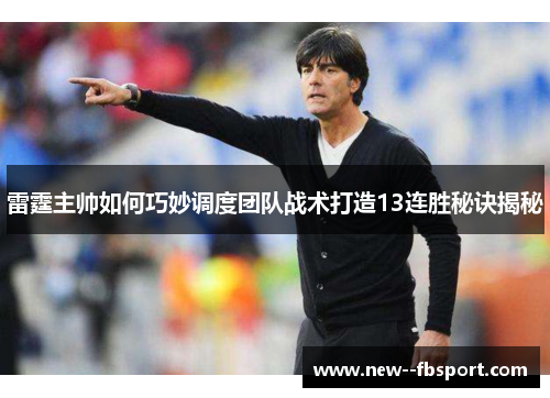 雷霆主帅如何巧妙调度团队战术打造13连胜秘诀揭秘 雷霆主帅如何巧妙调度团队战术打造13连胜秘诀揭秘