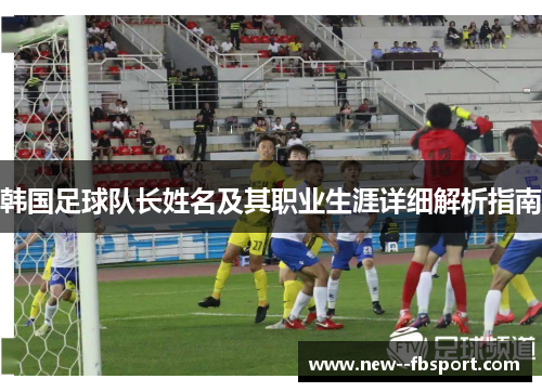 韩国足球队长姓名及其职业生涯详细解析指南