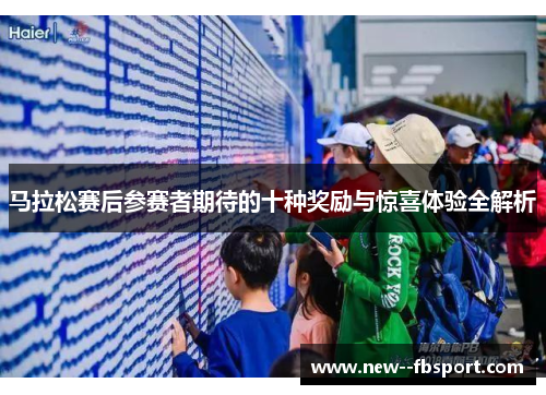 马拉松赛后参赛者期待的十种奖励与惊喜体验全解析 马拉松赛后参赛者期待的十种奖励与惊喜体验全解析