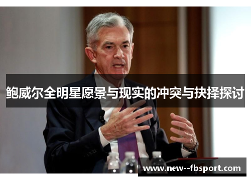 鲍威尔全明星愿景与现实的冲突与抉择探讨 鲍威尔全明星愿景与现实的冲突与抉择探讨