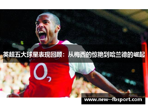 英超五大球星表现回顾:从梅西的惊艳到哈兰德的崛起 英超五大球星表现回顾:从梅西的惊艳到哈兰德的崛起