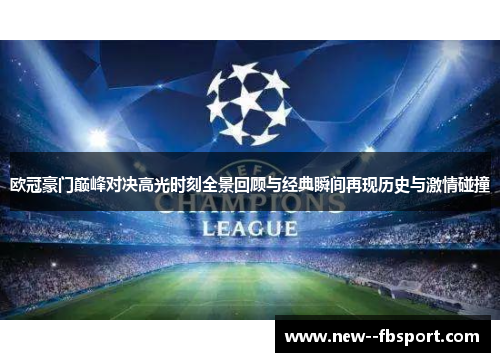 欧冠豪门巅峰对决高光时刻全景回顾与经典瞬间再现历史与激情碰撞