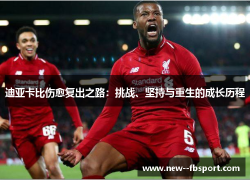 迪亚卡比伤愈复出之路:挑战、坚持与重生的成长历程 迪亚卡比伤愈复出之路:挑战、坚持与重生的成长历程