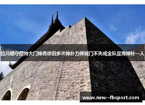 拉冯镇守南特大门神勇依旧多次神扑力保城门不失成全队定海神针一人 拉冯镇守南特大门神勇依旧多次神扑力保城门不失成全队定海神针一人