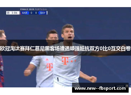欧冠淘汰赛拜仁慕尼黑客场遭遇顽强抵抗双方0比0互交白卷 欧冠淘汰赛拜仁慕尼黑客场遭遇顽强抵抗双方0比0互交白卷