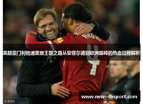英超豪门利物浦重塑王朝之路从安菲尔德到欧洲巅峰的热血征程解析
