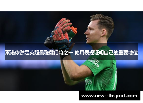 莱诺依然是英超最稳健门将之一 他用表现证明自己的重要地位