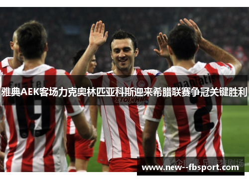 雅典AEK客场力克奥林匹亚科斯迎来希腊联赛争冠关键胜利