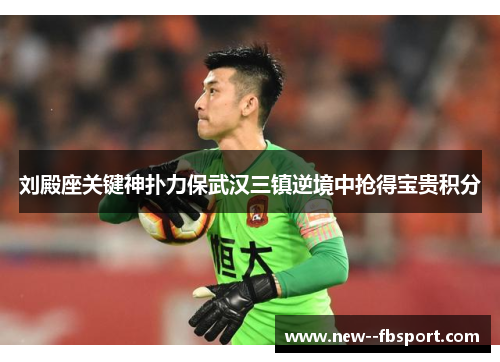 刘殿座关键神扑力保武汉三镇逆境中抢得宝贵积分