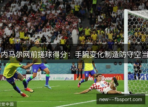 内马尔网前搓球得分:手腕变化制造防守空当 内马尔网前搓球得分:手腕变化制造防守空当